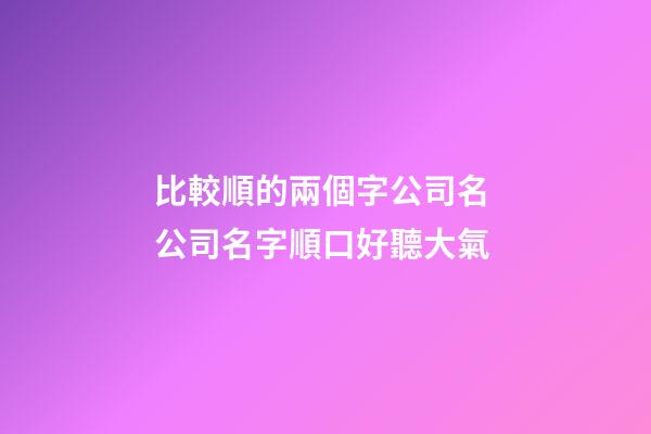 比較順的兩個字公司名 公司名字順口好聽大氣-第1張-公司起名-玄機派